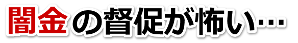 闇金の督促が怖い…。長門市で弁護士や司法書士を頼って無料相談